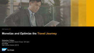 Sebastien Trahan,
Travel and Transportation Industry Principal - SAP Hybris
Eva Roe
Head of Airlines Solutions, SAP SE
Monetize and Optimize the Travel Journey
 