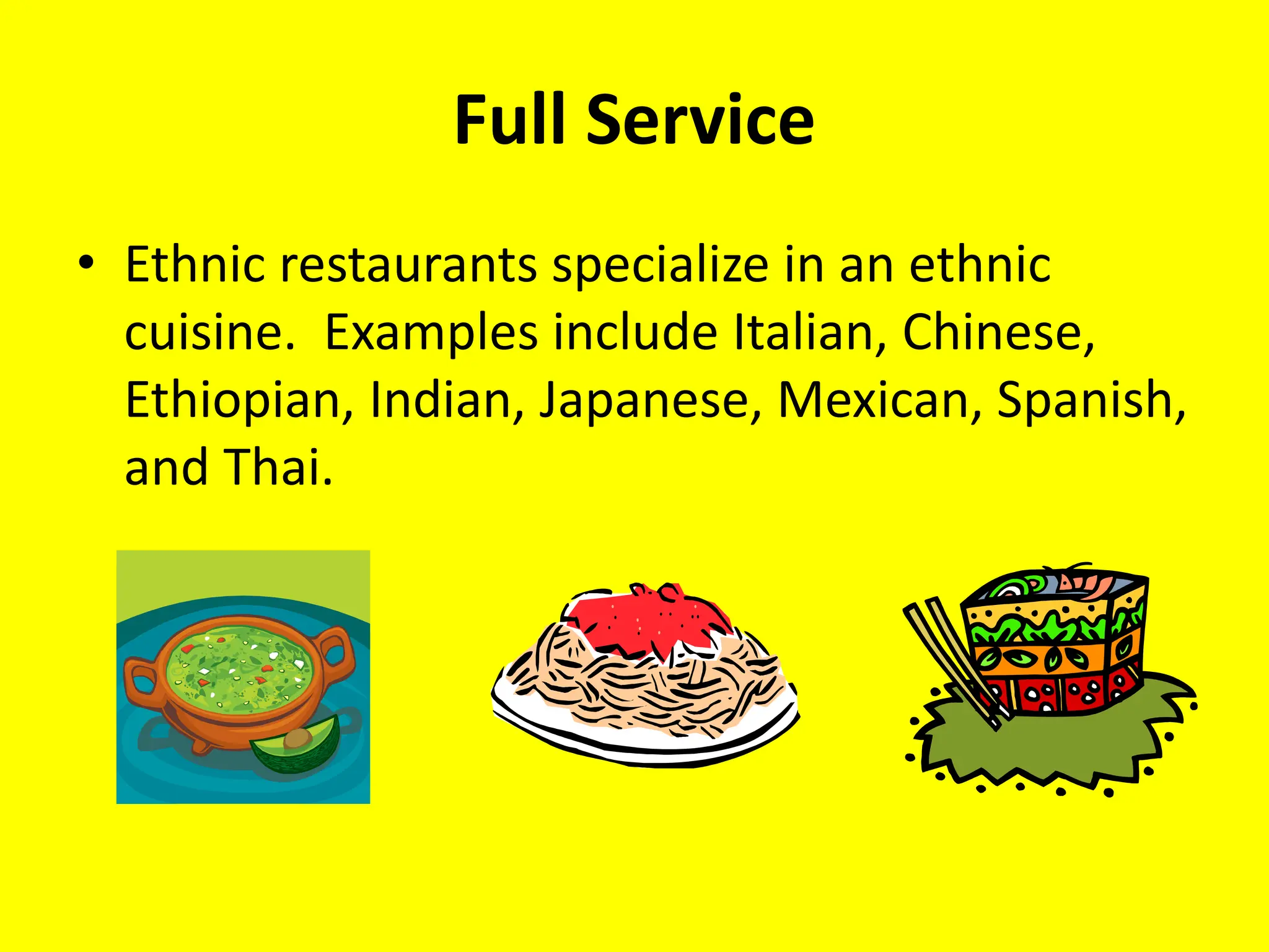 Full Service
• Ethnic restaurants specialize in an ethnic
cuisine. Examples include Italian, Chinese,
Ethiopian, Indian, Japanese, Mexican, Spanish,
and Thai.
 