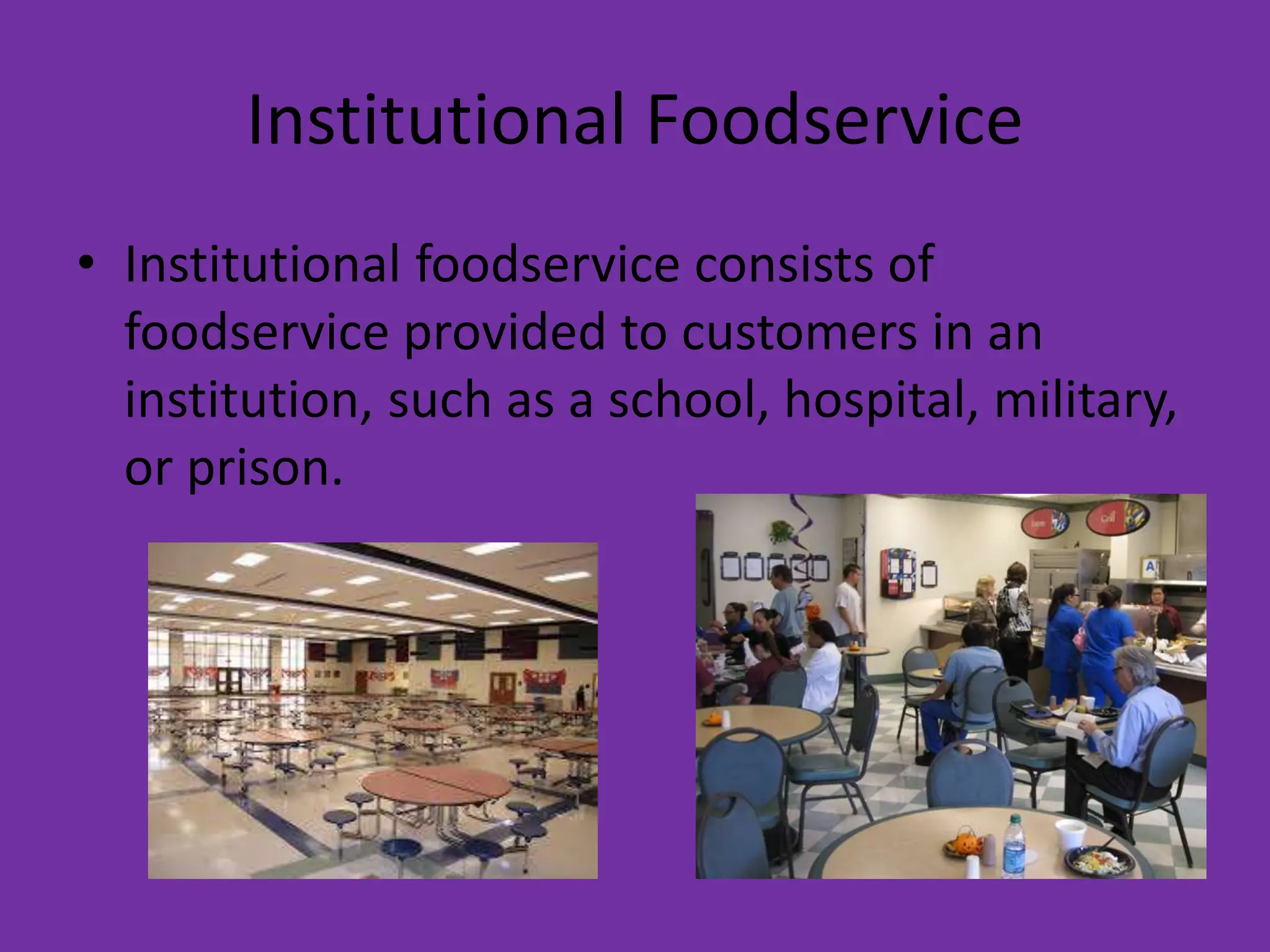 Institutional Foodservice
• Institutional foodservice consists of
foodservice provided to customers in an
institution, such as a school, hospital, military,
or prison.
 