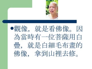 觀像，就是看佛像。因為當時有一位菩薩用白疊，就是白細毛布畫的佛像，拿到山裡去修。 