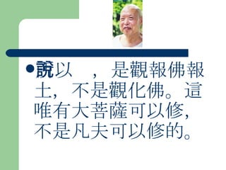 所以說，是觀報佛報土，不是觀化佛。這唯有大菩薩可以修，不是凡夫可以修的。  