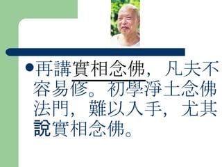 再講 實相念佛 ，凡夫不容易修。初學淨土念佛法門，難以入手，尤其說實相念佛。 