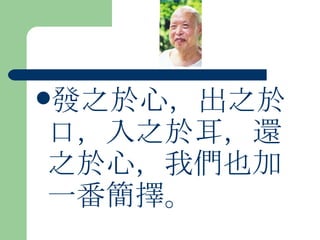 發之於心，出之於口，入之於耳，還之於心，我們也加一番簡擇。  