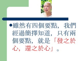 雖然有四個要點，我們經過簡擇知道，只有兩個要點，就是 「發之於心，還之於心」 。  