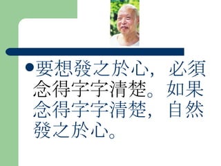 要想發之於心，必須 念得字字清楚 。如果念得字字清楚，自然發之於心。  