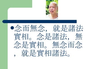 念而無念，就是諸法實相。念是諸法，無念是實相。無念而念，就是實相諸法。 