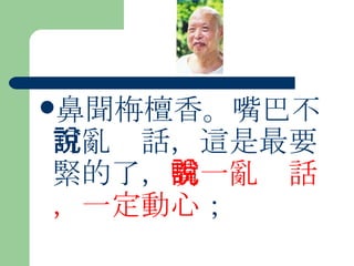 鼻聞栴檀香。嘴巴不可亂說話，這是最要緊的了， 嘴一亂說話，一定動心 ；   