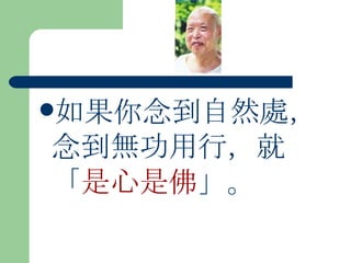 如果你念到自然處，念到無功用行，就「 是心是佛 」。 