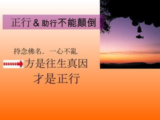 正行 ＆ 助行 不能顛倒 持念佛名．一心不亂 方是往生真因 才是正行 