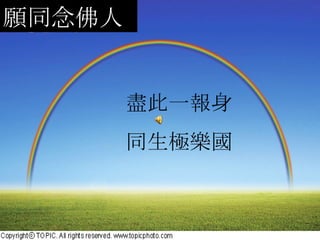 願同念佛人 盡此一報身 同生極樂國 