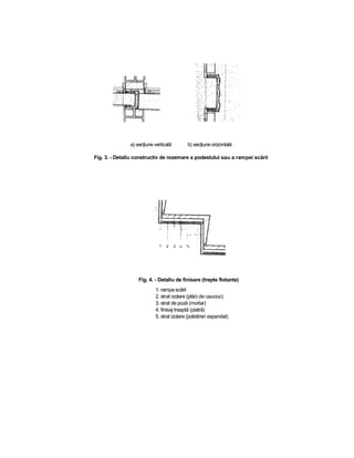 a) secţiune verticală       b) secţiune orizontală 

Fig. 3. ­ Detaliu constructiv de rezemare a podestului sau a rampei scării 




                   Fig. 4. ­ Detaliu de finisare (trepte flotante) 
                           1. rampa scării 
                           2. strat izolare (plăci de cauciuc) 
                           3. strat de poză (mortar) 
                           4. finisaj treaptă (piatră) 
                           5. strat izolare (polistiren expandat)
 