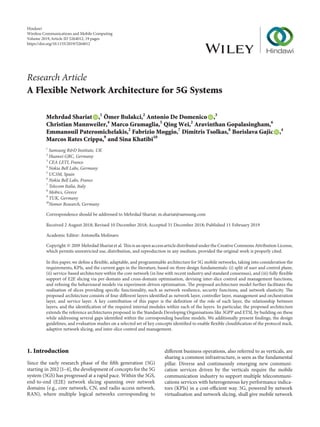 Research Article
A Flexible Network Architecture for 5G Systems
Mehrdad Shariat ,1
Ömer Bulakci,2
Antonio De Domenico ,3
Christian Mannweiler,4
Marco Gramaglia,5
Qing Wei,2
Aravinthan Gopalasingham,6
Emmanouil Pateromichelakis,2
Fabrizio Moggio,7
Dimitris Tsolkas,8
Borislava Gajic ,4
Marcos Rates Crippa,9
and Sina Khatibi10
1
Samsung R&D Institute, UK
2
Huawei GRC, Germany
3
CEA LETI, France
4
Nokia Bell Labs, Germany
5
UC3M, Spain
6
Nokia Bell Labs, France
7
Telecom Italia, Italy
8
Mobics, Greece
9
TUK, Germany
10
Nomor Research, Germany
Correspondence should be addressed to Mehrdad Shariat; m.shariat@samsung.com
Received 2 August 2018; Revised 10 December 2018; Accepted 31 December 2018; Published 11 February 2019
Academic Editor: Antonella Molinaro
Copyright © 2019 Mehrdad Shariat et al. Thisis an openaccessarticle distributed under the CreativeCommons Attribution License,
which permits unrestricted use, distribution, and reproduction in any medium, provided the original work is properly cited.
In this paper, we define a flexible, adaptable, and programmable architecture for 5G mobile networks, taking into consideration the
requirements, KPIs, and the current gaps in the literature, based on three design fundamentals: (i) split of user and control plane,
(ii) service-based architecture within the core network (in line with recent industry and standard consensus), and (iii) fully flexible
support of E2E slicing via per-domain and cross-domain optimisation, devising inter-slice control and management functions,
and refining the behavioural models via experiment-driven optimisation. The proposed architecture model further facilitates the
realisation of slices providing specific functionality, such as network resilience, security functions, and network elasticity. The
proposed architecture consists of four different layers identified as network layer, controller layer, management and orchestration
layer, and service layer. A key contribution of this paper is the definition of the role of each layer, the relationship between
layers, and the identification of the required internal modules within each of the layers. In particular, the proposed architecture
extends the reference architectures proposed in the Standards Developing Organisations like 3GPP and ETSI, by building on these
while addressing several gaps identified within the corresponding baseline models. We additionally present findings, the design
guidelines, and evaluation studies on a selected set of key concepts identified to enable flexible cloudification of the protocol stack,
adaptive network slicing, and inter-slice control and management.
1. Introduction
Since the early research phase of the fifth generation (5G)
starting in 2012 [1–4], the development of concepts for the 5G
system (5GS) has progressed at a rapid pace. Within the 5GS,
end-to-end (E2E) network slicing spanning over network
domains (e.g., core network, CN, and radio access network,
RAN), where multiple logical networks corresponding to
different business operations, also referred to as verticals, are
sharing a common infrastructure, is seen as the fundamental
pillar. Diverse and continuously emerging new communi-
cation services driven by the verticals require the mobile
communication industry to support multiple telecommuni-
cations services with heterogeneous key performance indica-
tors (KPIs) in a cost-efficient way. 5G, powered by network
virtualisation and network slicing, shall give mobile network
Hindawi
Wireless Communications and Mobile Computing
Volume 2019,Article ID 5264012, 19 pages
https://doi.org/10.1155/2019/5264012
 