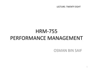 HRM-755
PERFORMANCE MANAGEMENT
OSMAN BIN SAIF
LECTURE: TWENTY EIGHT
1
 