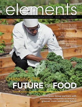 elementsVOLUME 11 | ISSUE 1 | SUMMER 2015A publication from the Business & Industry sector of Compass Group North America
CHANGING THE
FUTURE OF FOOD
Compass Group partners with
pioneering companies to ensure a
greener, more sustainable future
Chefs discover the recipe
for success at Eurest’s
new Culinary Academy
Compass companies
take top honors in
Best Concept
Awards
A fresh new vending
alternative: Canteen
proudly launches enr.G
 