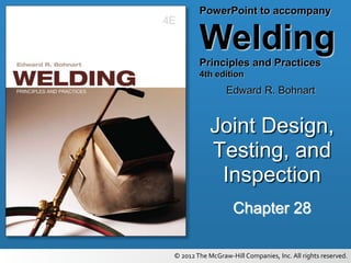 PowerPoint to accompany
Welding
Principles and Practices
4th edition
Edward R. Bohnart
© 2012The McGraw-Hill Companies, Inc. All rights reserved.
Chapter 28
Joint Design,
Testing, and
Inspection
 