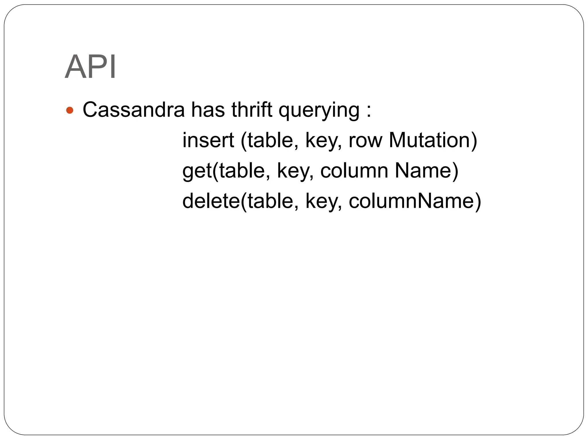 API
 Cassandra has thrift querying :
insert (table, key, row Mutation)
get(table, key, column Name)
delete(table, key, columnName)
 