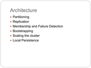 Architecture
 Partitioning
 Replication
 Membership and Failure Detection
 Bootstrapping
 Scaling the cluster
 Local Persistence
 
