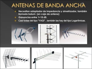 •33




   Necesitan adaptador de impedancia y simetrizador, también
    llamado balum (en caja de antena)
   Ganancias entre 1÷18 dB.
   Casi todas del tipo “YAGI” , también las hay del tipo Logarítmicas.
 