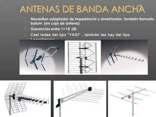 •34




   Necesitan adaptador de impedancia y simetrizador, también llamado
    balum (en caja de antena)
   Ganancias entre 1÷18 dB.
   Casi todas del tipo “YAGI” , también las hay del tipo
    Logarítmicas.
 