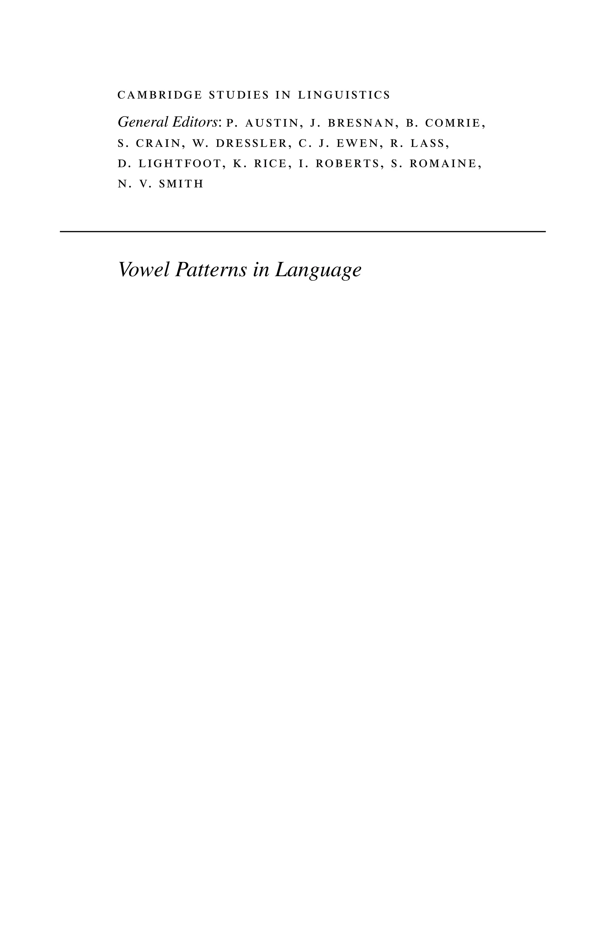 cambridge studies in linguistics
General Editors: p. austin, j. bresnan, b. comrie,
s. crain, w. dressler, c. j. ewen, r. lass,
d. lightfoot, k. rice, i. roberts, s. romaine,
n. v. smith
Vowel Patterns in Language
 