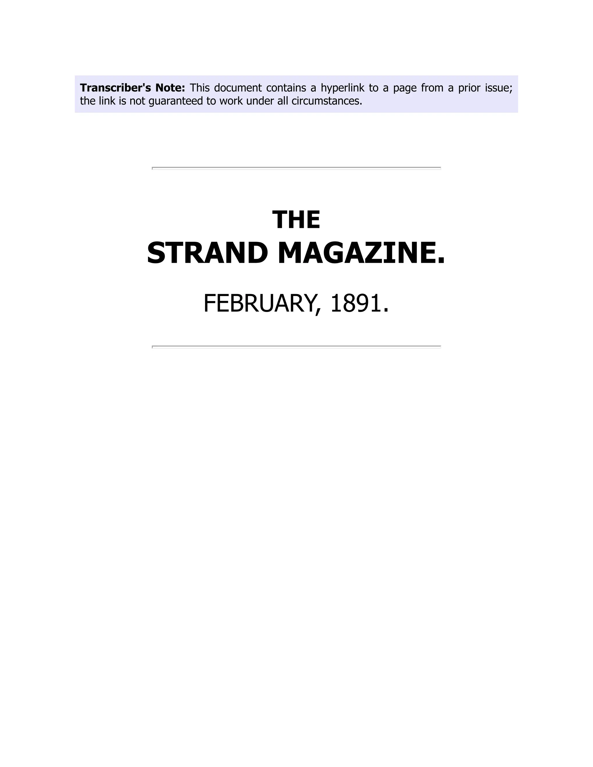 Transcriber's Note: This document contains a hyperlink to a page from a prior issue;
the link is not guaranteed to work under all circumstances.
THE
STRAND MAGAZINE.
FEBRUARY, 1891.
 