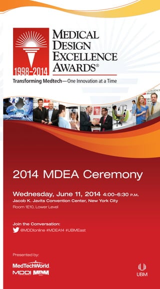 Presented by:
Wednesday, June 11, 2014 4:00–6:30 p.m.
Jacob K. Javits Convention Center, New York City
Room 1E10, Lower Level
2014 MDEA Ceremony
Transforming Medtech—One Innovation at a Time
4
Join the Conversation:
@MDDIonline #MDEA14 #UBMEast
 