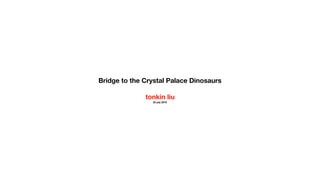 Bridge to the Crystal Palace Dinosaurs
tonkin liu
25 july 2019
 