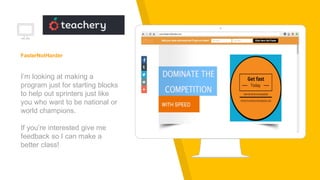 FasterNotHarder
I’m looking at making a
program just for starting blocks
to help out sprinters just like
you who want to be national or
world champions.
If you’re interested give me
feedback so I can make a
better class!
 