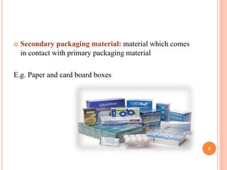  Secondary packaging material: material which comes
in contact with primary packaging material
E.g. Paper and card board boxes
8
 