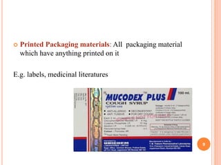  Printed Packaging materials: All packaging material
which have anything printed on it
E.g. labels, medicinal literatures
9
 