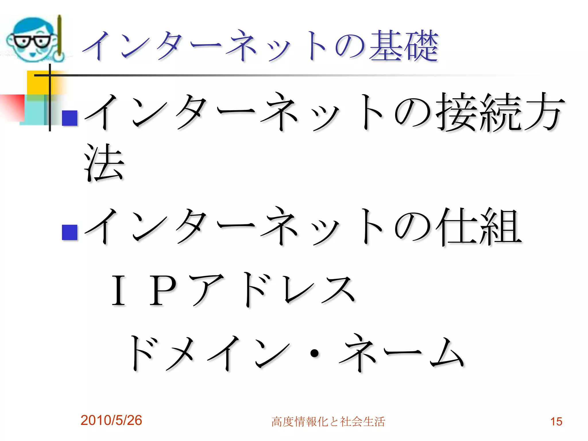 インターネットの基礎
 インターネットの接続方
  法
 インターネットの仕組

  ＩＰアドレス
   ドメイン・ネーム
    2010/5/26   高度情報化と社会生活   15
 