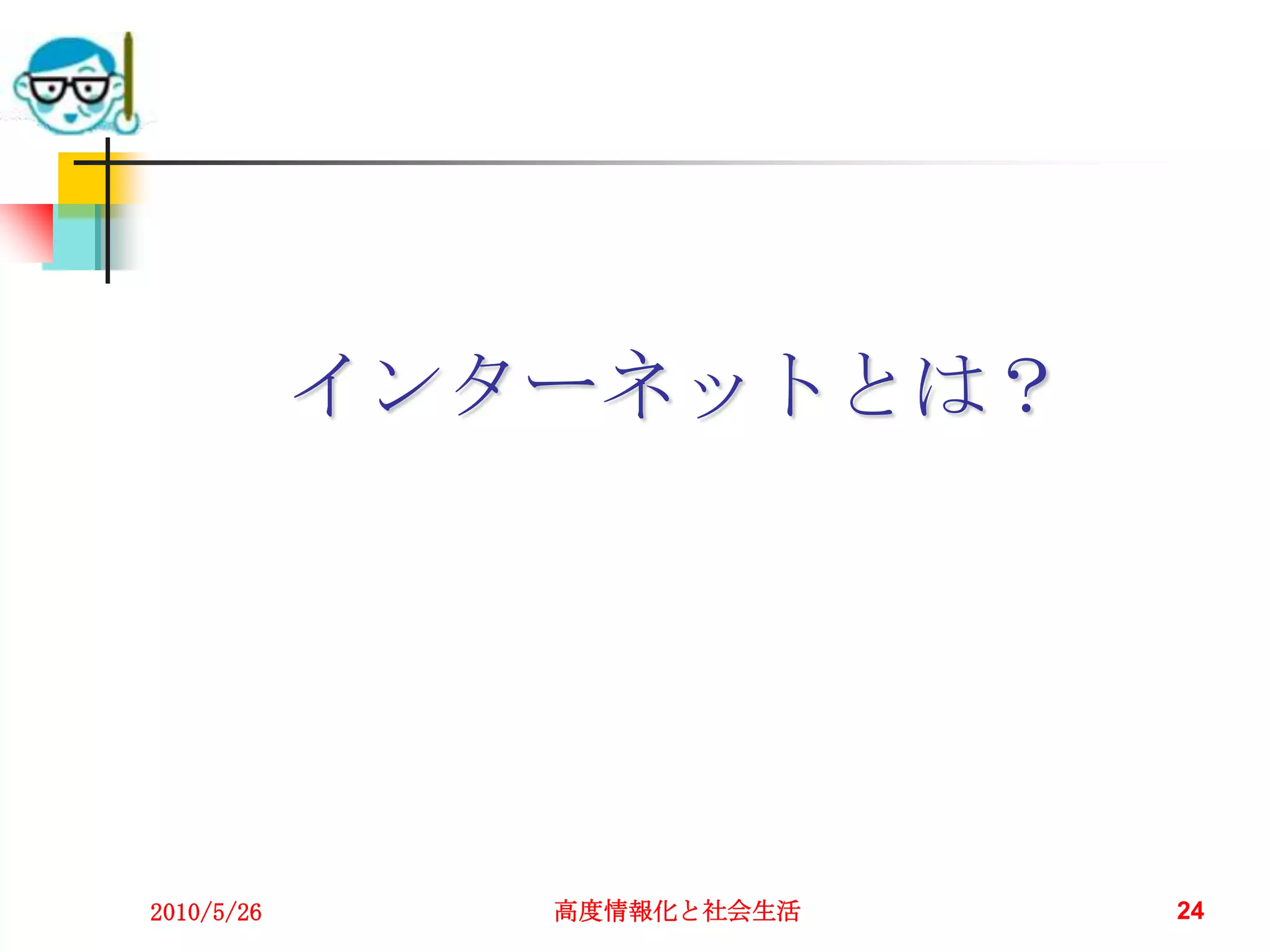 インターネットとは？




2010/5/26      高度情報化と社会生活   24
 