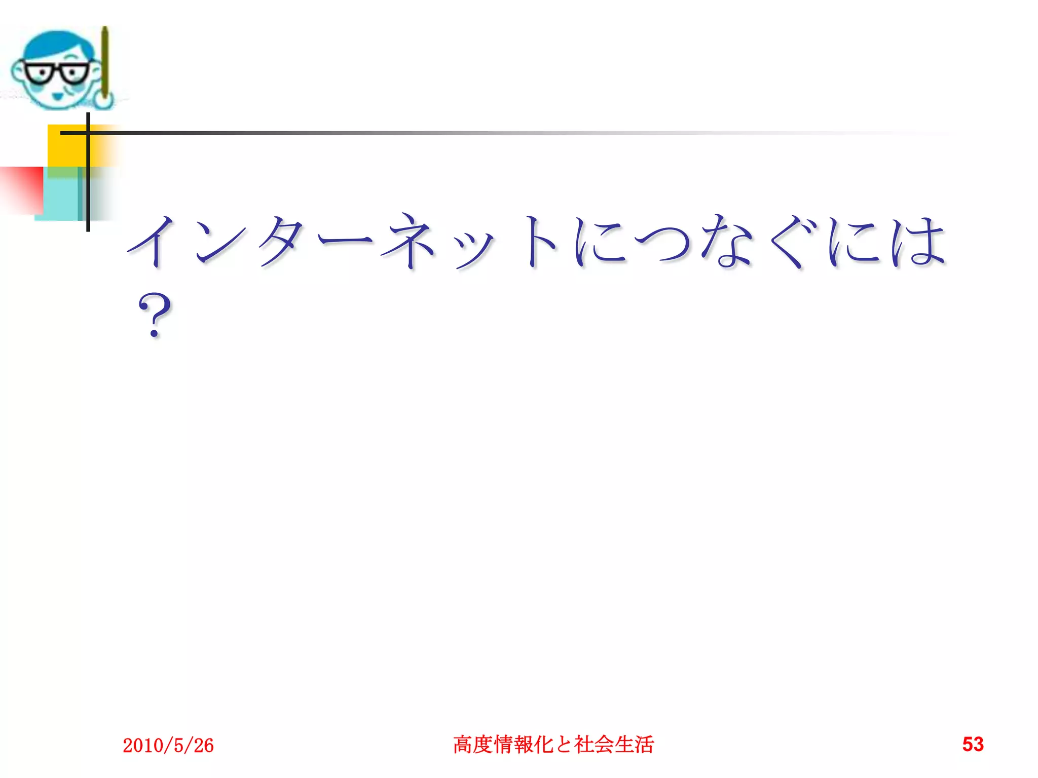 インターネットにつなぐには
？




2010/5/26   高度情報化と社会生活   53
 