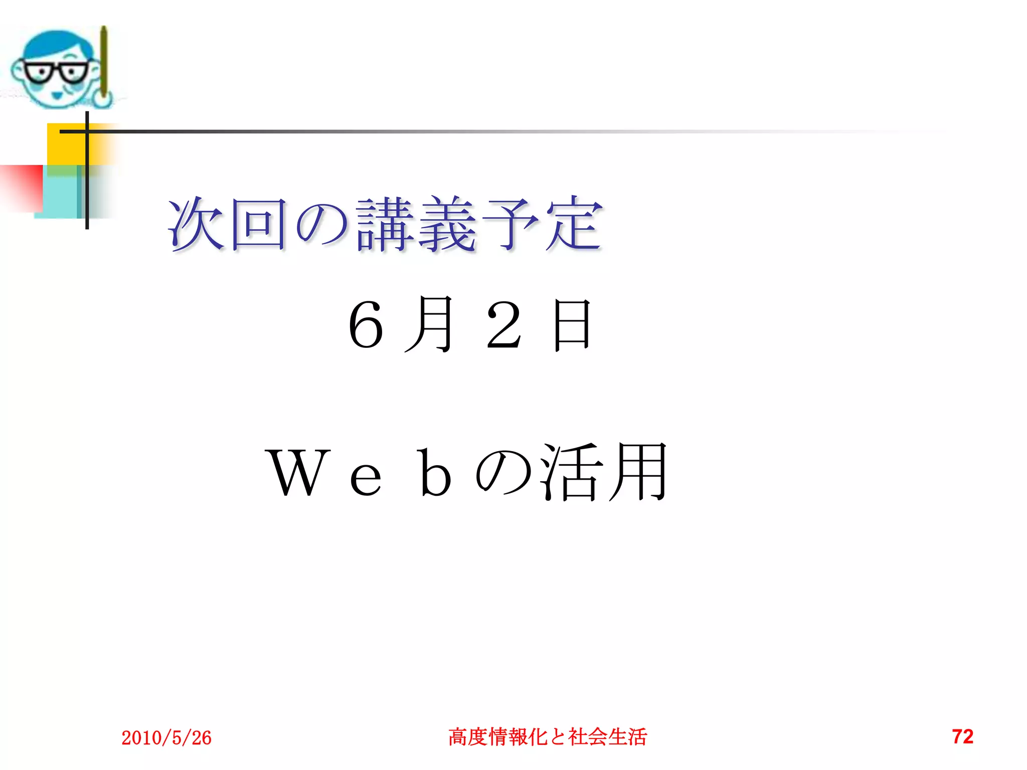 次回の講義予定
            ６月２日

            Ｗｅｂの活用


2010/5/26     高度情報化と社会生活   72
 