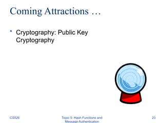 CS526 Topic 5: Hash Functions and
Message Authentication
23
Coming Attractions …
• Cryptography: Public Key
Cryptography
 