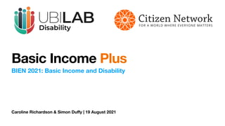 Caroline Richardson & Simon Du
ff
y | 19 August 2021
Basic Income Plus
BIEN 2021: Basic Income and Disability
 