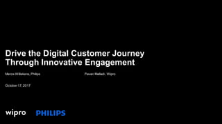 Merce Willekens,Philips Pavan Malladi, Wipro
October17,2017
Drive the Digital Customer Journey
Through Innovative Engagement
 
