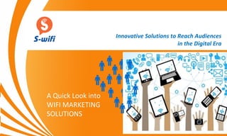 Innovative Solutions to Reach Audiences
in the Digital Era
A Quick Look into
WIFI MARKETING
SOLUTIONS
 