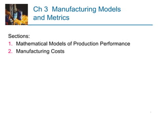 Ch 3 Manufacturing Models
and Metrics
Sections:
1. Mathematical Models of Production Performance
2. Manufacturing Costs
1
 