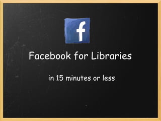 Facebook for Libraries   in 15 minutes or less 