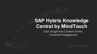 SAP Hybris Knowledge
Central by MindTouch
Gain Insight into Content-Driven
Customer Engagement
 