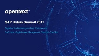 SAP Hybris Summit 2017
Digitalize the Marketing-to-Sales Process with
SAP Hybris Digital Asset Management Cloud by OpenText
 