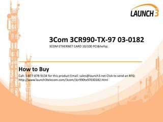 3Com 3CR990-TX-97 03-0182
3COM ETHERNET CARD 10/100 PCI&hellip;
_______________________________________
How to Buy
Call: 1-877-878-9134 for this product Email: sales@launch3.net Click to send an RFQ:
http://www.launch3telecom.com/3com/3cr990tx97030182.html
 