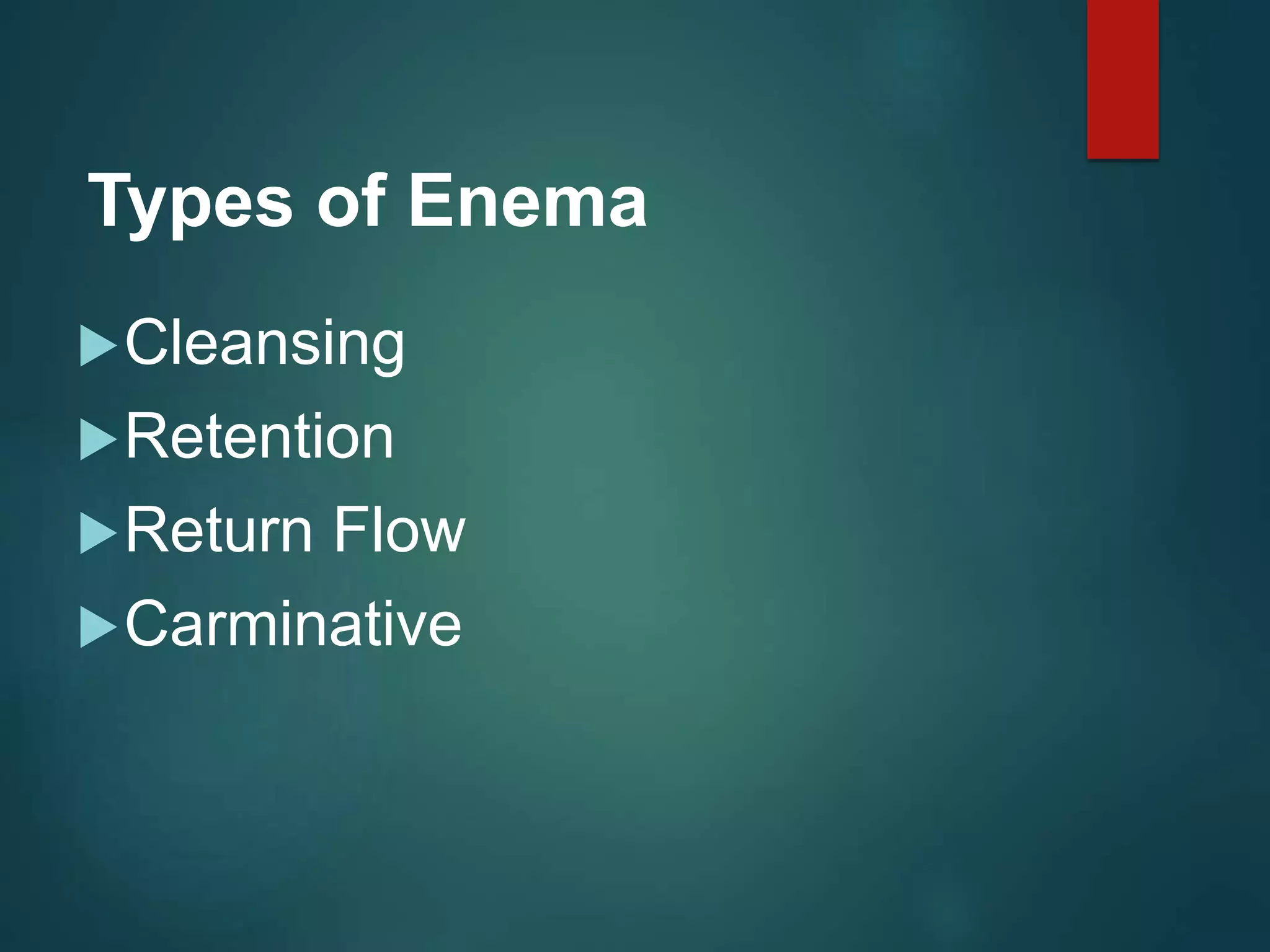 Types of Enema
Cleansing
Retention
Return Flow
Carminative
 