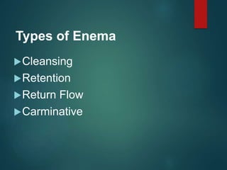 Types of Enema
Cleansing
Retention
Return Flow
Carminative
 