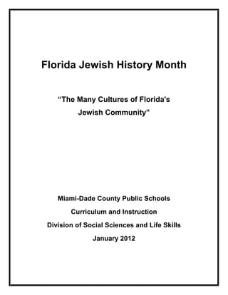 Florida Jewish History Month


    “The Many Cultures of Florida's
          Jewish Community”




    Miami-Dade County Public Schools
        Curriculum and Instruction
 Division of Social Sciences and Life Skills
               January 2012
 