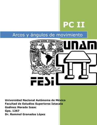 PC II
Arcos y ángulos de movimiento
Universidad Nacional Autónoma de México
Facultad de Estudios Superiores Iztacala
Godínez Morado Isaac
Gpo. 1267
Dr. Rommel Granados López
 