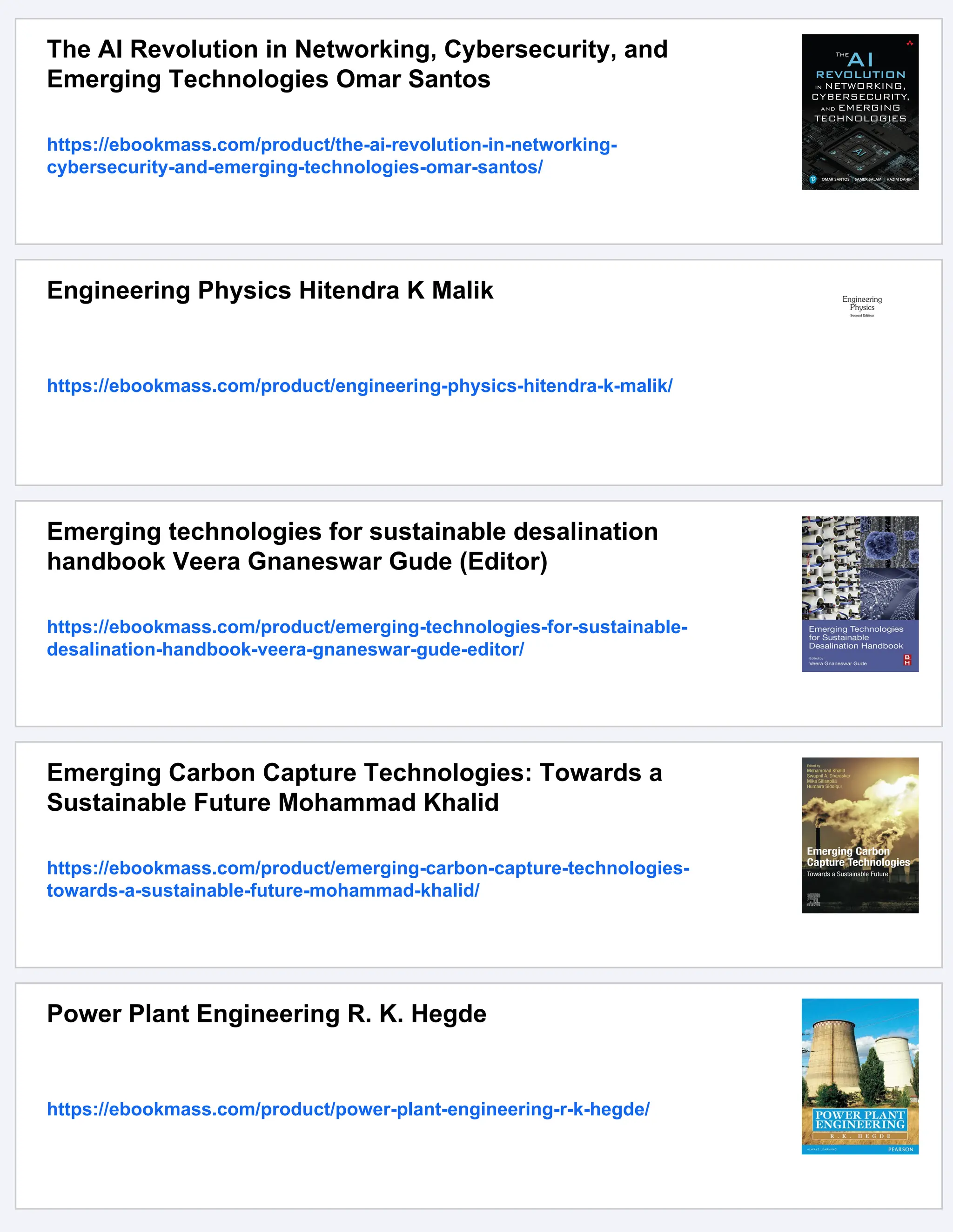 The AI Revolution in Networking, Cybersecurity, and
Emerging Technologies Omar Santos
https://ebookmass.com/product/the-ai-revolution-in-networking-
cybersecurity-and-emerging-technologies-omar-santos/
Engineering Physics Hitendra K Malik
https://ebookmass.com/product/engineering-physics-hitendra-k-malik/
Emerging technologies for sustainable desalination
handbook Veera Gnaneswar Gude (Editor)
https://ebookmass.com/product/emerging-technologies-for-sustainable-
desalination-handbook-veera-gnaneswar-gude-editor/
Emerging Carbon Capture Technologies: Towards a
Sustainable Future Mohammad Khalid
https://ebookmass.com/product/emerging-carbon-capture-technologies-
towards-a-sustainable-future-mohammad-khalid/
Power Plant Engineering R. K. Hegde
https://ebookmass.com/product/power-plant-engineering-r-k-hegde/
 