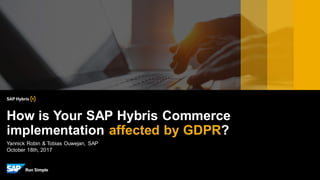 Yannick Robin & Tobias Ouwejan, SAP
October 18th, 2017
How is Your SAP Hybris Commerce
implementation affected by GDPR?
 