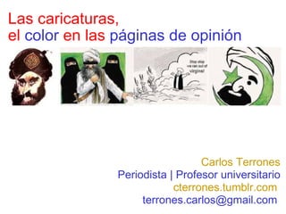 Las caricaturas,  el  color  en las  páginas de opinión Carlos Terrones Periodista | Profesor universitario cterrones.tumblr.com   terrones.carlos@gmail.com  
